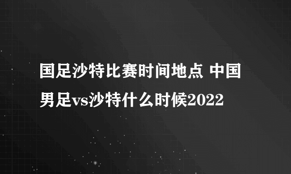 国足沙特比赛时间地点 中国男足vs沙特什么时候2022