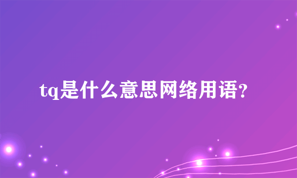 tq是什么意思网络用语？