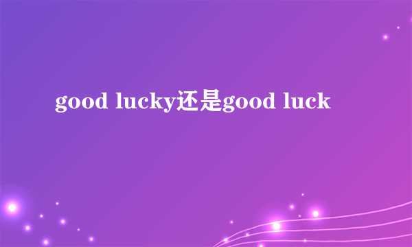 good lucky还是good luck