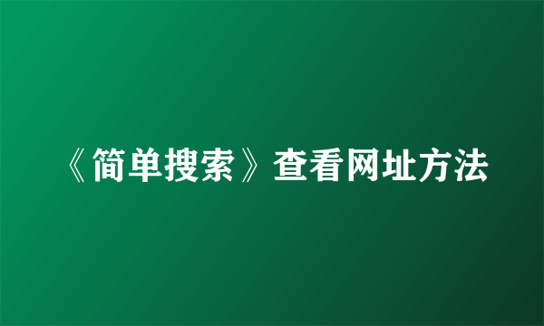 《简单搜索》查看网址方法