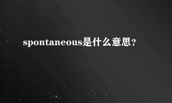 spontaneous是什么意思？