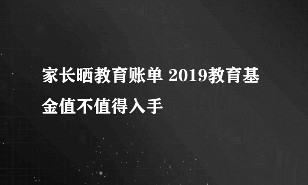 家长晒教育账单 2019教育基金值不值得入手