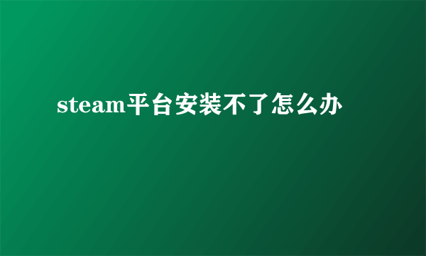 steam平台安装不了怎么办