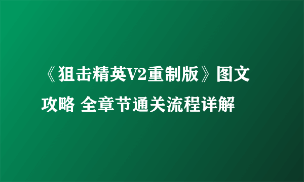 《狙击精英V2重制版》图文攻略 全章节通关流程详解