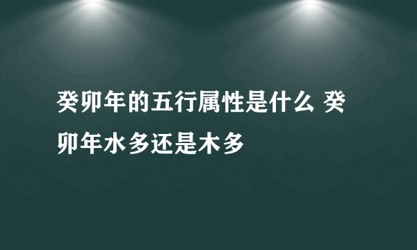 癸卯年的五行属性是什么 癸卯年水多还是木多