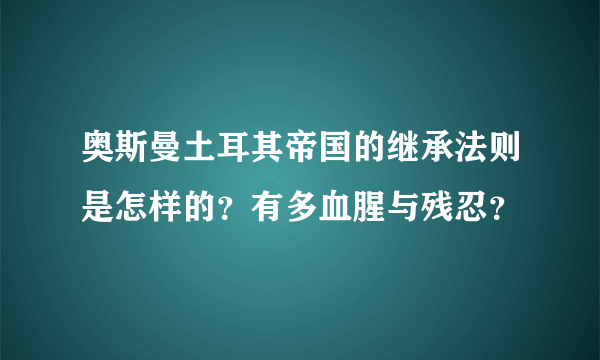 奥斯曼土耳其帝国的继承法则是怎样的？有多血腥与残忍？