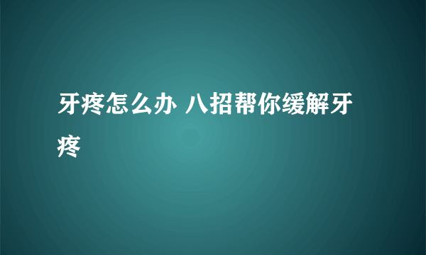 牙疼怎么办 八招帮你缓解牙疼