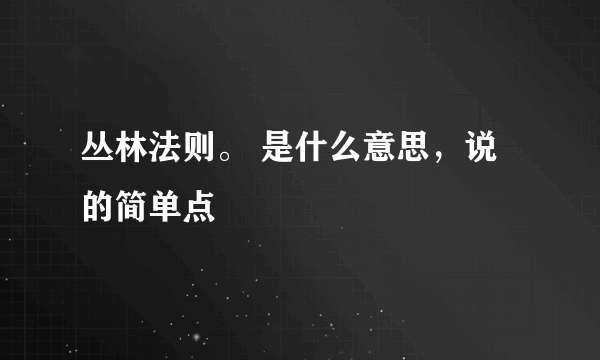 丛林法则。 是什么意思，说的简单点