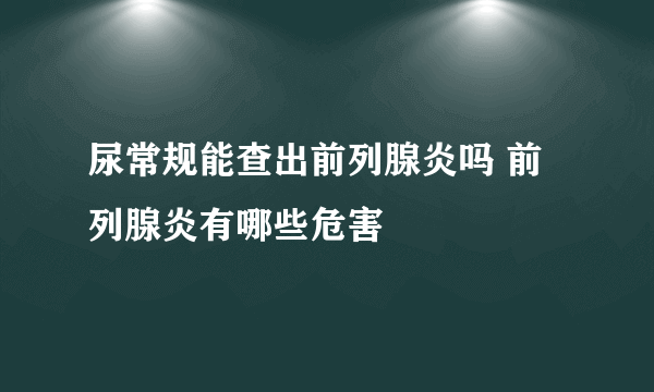 尿常规能查出前列腺炎吗 前列腺炎有哪些危害