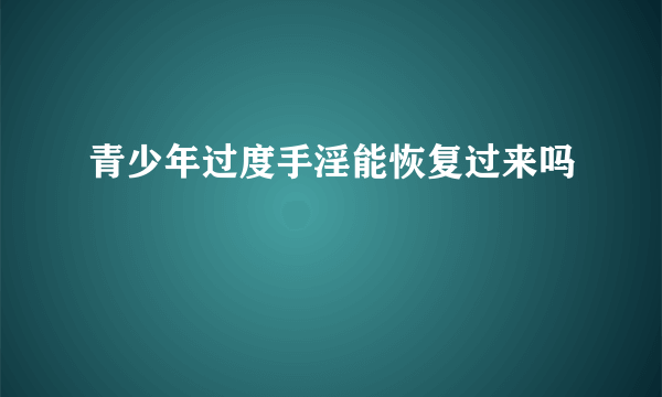 青少年过度手淫能恢复过来吗