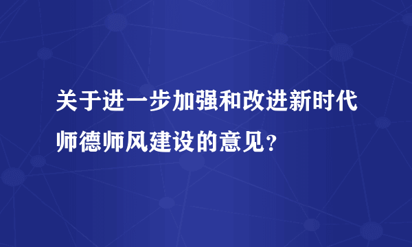 关于进一步加强和改进新时代师德师风建设的意见？