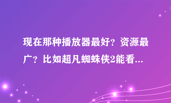 现在那种播放器最好？资源最广？比如超凡蜘蛛侠2能看的播放器。急求谢谢