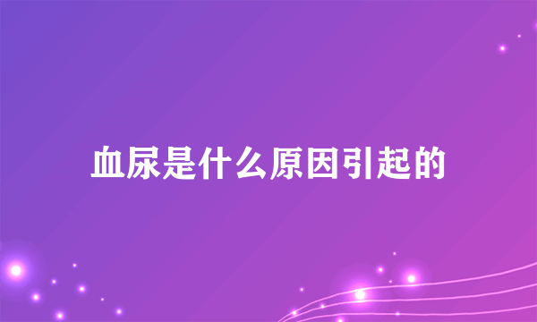 血尿是什么原因引起的