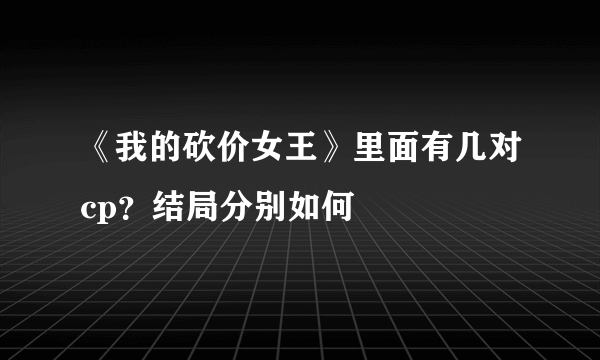 《我的砍价女王》里面有几对cp？结局分别如何