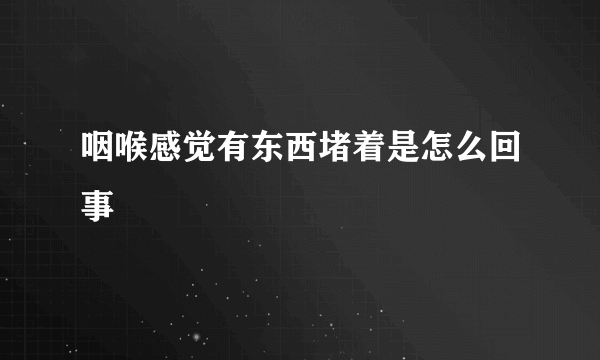 咽喉感觉有东西堵着是怎么回事