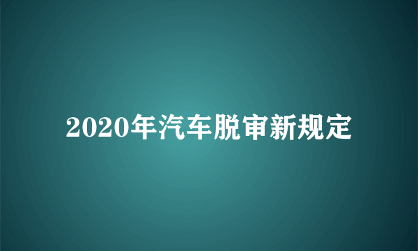 2020年汽车脱审新规定