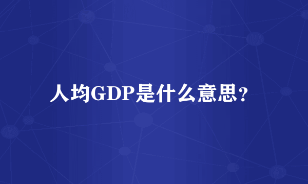 人均GDP是什么意思？