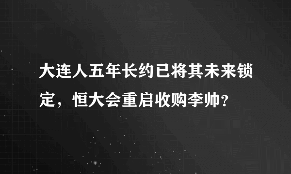 大连人五年长约已将其未来锁定，恒大会重启收购李帅？