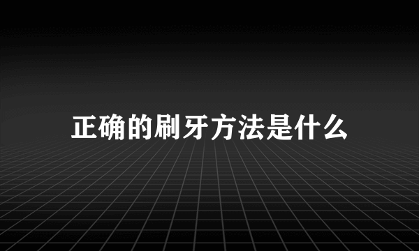 正确的刷牙方法是什么