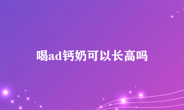 喝ad钙奶可以长高吗