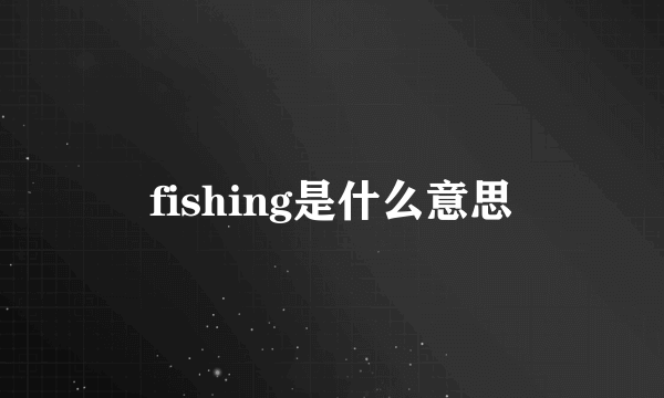 fishing是什么意思