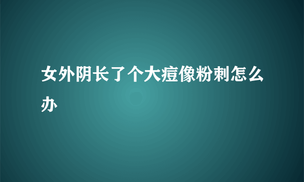 女外阴长了个大痘像粉刺怎么办