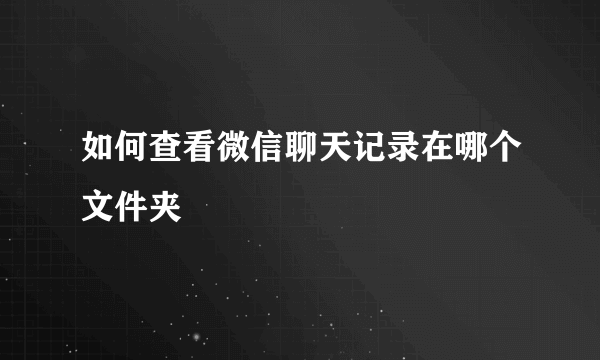 如何查看微信聊天记录在哪个文件夹