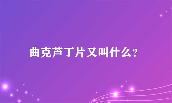 曲克芦丁片又叫什么？