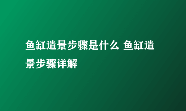 鱼缸造景步骤是什么 鱼缸造景步骤详解