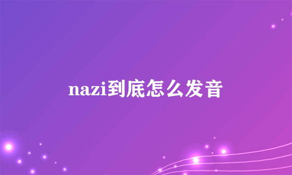 nazi到底怎么发音