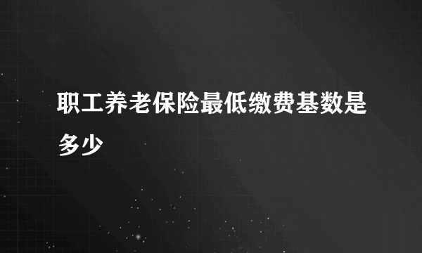 职工养老保险最低缴费基数是多少