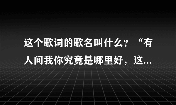 这个歌词的歌名叫什么？“有人问我你究竟是哪里好，这么多年还是忘不掉……”