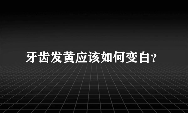 牙齿发黄应该如何变白？