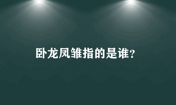 卧龙凤雏指的是谁？