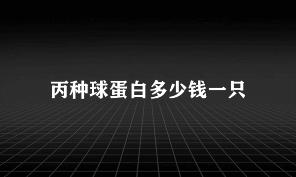 丙种球蛋白多少钱一只