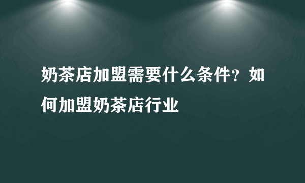 奶茶店加盟需要什么条件？如何加盟奶茶店行业