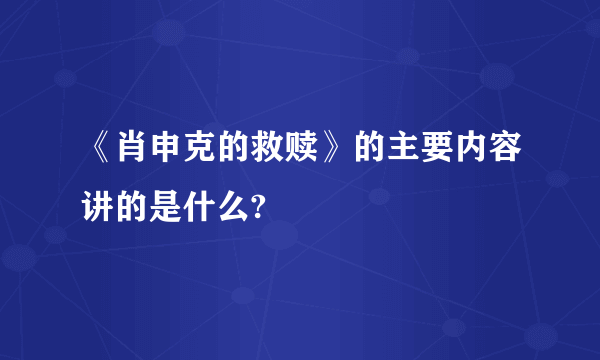 《肖申克的救赎》的主要内容讲的是什么?