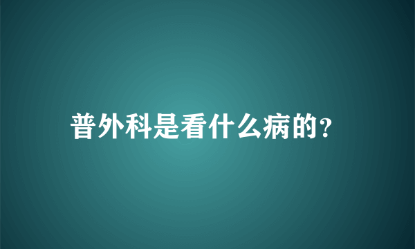 普外科是看什么病的？