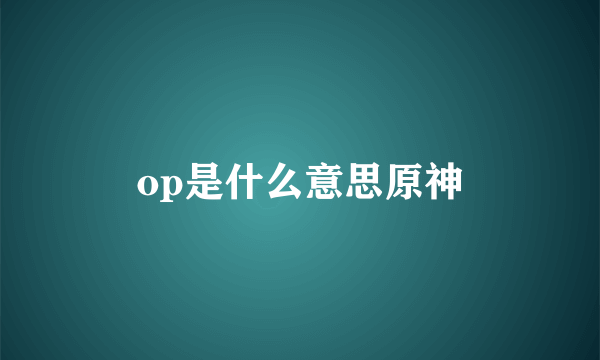 op是什么意思原神