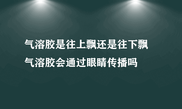 气溶胶是往上飘还是往下飘 气溶胶会通过眼睛传播吗