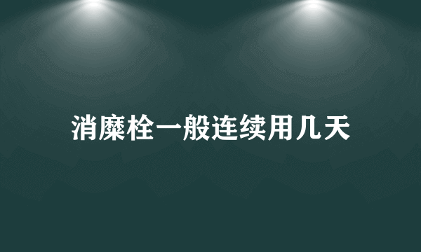 消糜栓一般连续用几天