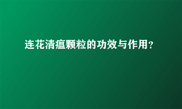 连花清瘟颗粒的功效与作用？