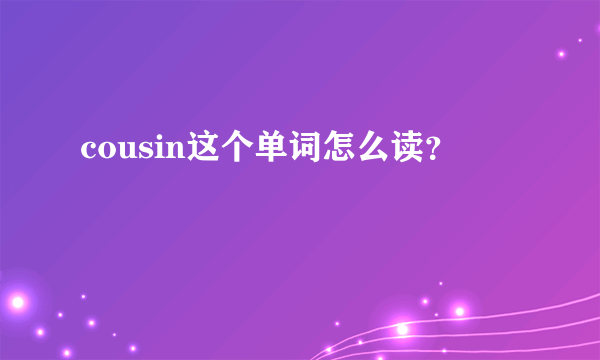 cousin这个单词怎么读？