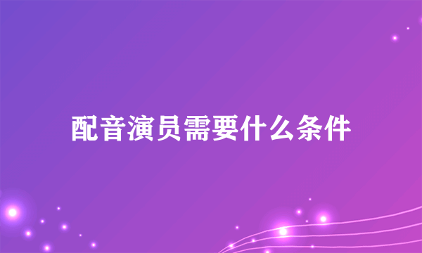 配音演员需要什么条件