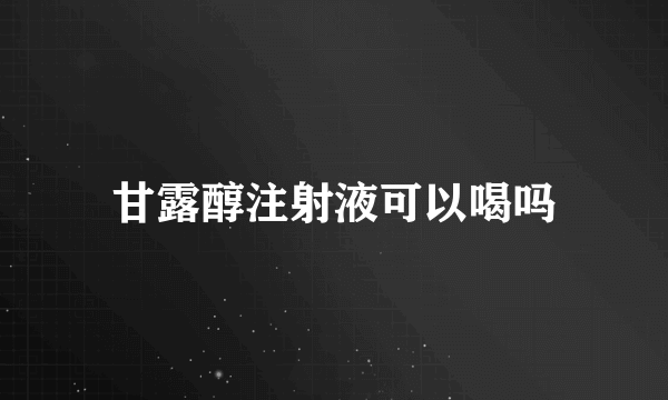 甘露醇注射液可以喝吗