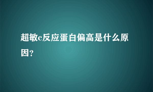 超敏c反应蛋白偏高是什么原因？