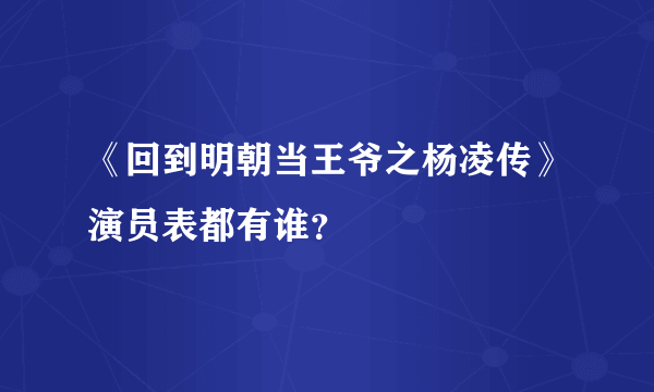 《回到明朝当王爷之杨凌传》演员表都有谁？