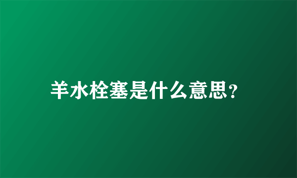 羊水栓塞是什么意思？