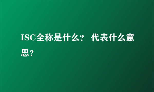 ISC全称是什么？ 代表什么意思？