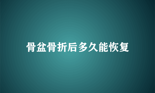 骨盆骨折后多久能恢复